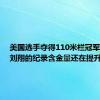 美国选手夺得110米栏冠军 网友：刘翔的纪录含金量还在提升