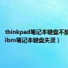 thinkpad笔记本键盘不能用了（ibm笔记本键盘失灵）