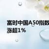 富时中国A50指数期货涨超1%