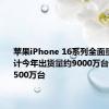 苹果iPhone 16系列全面量产！预计今年出货量约9000万台 有望达9500万台