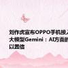 刘作虎宣布OPPO手机接入谷歌AI大模型Gemini：AI方面的成果难以置信