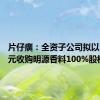 片仔癀：全资子公司拟以2.54亿元收购明源香料100%股权