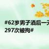 #62岁男子酒后一天报警297次被拘#