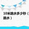 10米跳水多少秒（10米跳水）