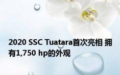 2020 SSC Tuatara首次亮相 拥有1,750 hp的外观