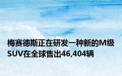 梅赛德斯正在研发一种新的M级SUV在全球售出46,404辆