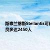 斯泰兰蒂斯Stellantis可能会裁员多达2450人