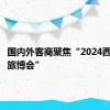 国内外客商聚焦“2024西安丝路旅博会”