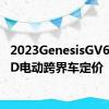 2023GenesisGV60AWD电动跨界车定价