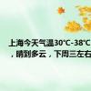 上海今天气温30℃-38℃~39℃，晴到多云，下周三左右高温