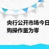 央行公开市场今日逆回购操作量为零