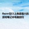 Razer在E3上携最强大的14英寸游戏笔记本电脑回归