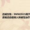 迈威生物：9MW2821用于尿路上皮癌适应症纳入突破性治疗品种