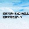 现代科纳N将成为韩国品牌开发的首款高性能SUV