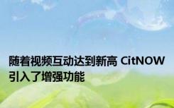 随着视频互动达到新高 CitNOW引入了增强功能