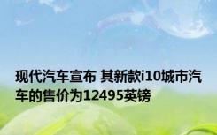 现代汽车宣布 其新款i10城市汽车的售价为12495英镑