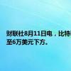 财联社8月11日电，比特币回落至6万美元下方。