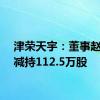 津荣天宇：董事赵红拟减持112.5万股