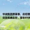 华润集团原董事、总经理乔世波突发疾病去世，享年69岁