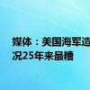 媒体：美国海军造船情况25年来最糟