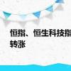 恒指、恒生科技指数均转涨