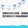 财联社8月12日电，据报道，越南警方将对32个风电项目展开调查。