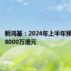 新鸿基：2024年上半年预盈不超8000万港元