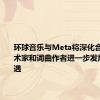 环球音乐与Meta将深化合作 为艺术家和词曲作者进一步发展商业机遇