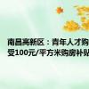 南昌高新区：青年人才购房可享受100元/平方米购房补贴