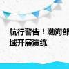 航行警告！渤海部分海域开展演练