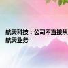 航天科技：公司不直接从事商业航天业务