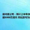 新鸿基公司：预计上半年净利润不超8000万港元 同比扭亏为盈