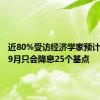 近80%受访经济学家预计美联储9月只会降息25个基点