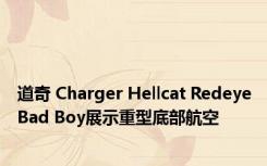 道奇 Charger Hellcat RedeyeBad Boy展示重型底部航空