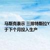 马斯克表示 三排特斯拉Y型车将于下个月投入生产