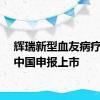 辉瑞新型血友病疗法在中国申报上市