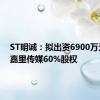 ST明诚：拟出资6900万元收购嘉里传媒60%股权