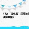 #5名“背包客”探险被困 民警涉险救援#