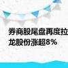 券商股尾盘再度拉升 锦龙股份涨超8%