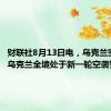 财联社8月13日电，乌克兰空军称，乌克兰全境处于新一轮空袭警报中。