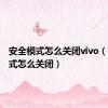 安全模式怎么关闭vivo（安全模式怎么关闭）