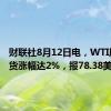 财联社8月12日电，WTI原油期货涨幅达2%，报78.38美元/桶。