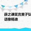 薛之谦笑言黄子弘凡说话像杨迪