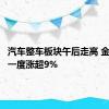 汽车整车板块午后走高 金龙汽车一度涨超9%