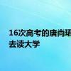 16次高考的唐尚珺决定去读大学