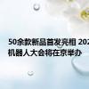 50余款新品首发亮相 2024世界机器人大会将在京举办