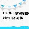 CBOE：恐慌指数VIX超过65并不奇怪