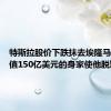 特斯拉股价下跌抹去埃隆马斯克价值150亿美元的身家使他脱颖而出