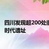 四川发现超200处旧石器时代遗址