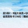 买1得2：B站大会员+QQ 超级会员双年卡138元（限时）